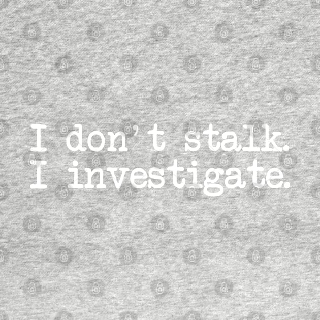 I Don't Stalk I Investigate by CityNoir
